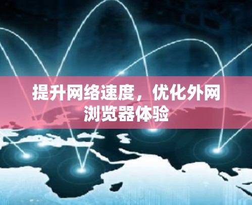 提升网络速度，优化外网浏览器体验