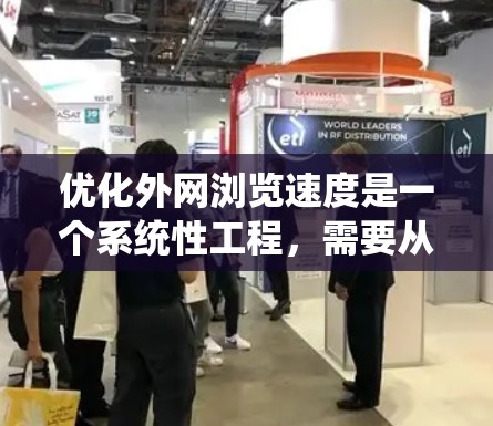 优化外网浏览速度是一个系统性工程，需要从多个方面入手。以下是一个分步指南，帮助你系统性地优化外网的浏览速度