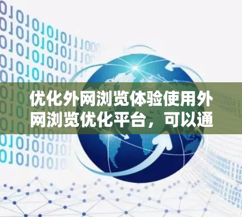优化外网浏览体验使用外网浏览优化平台，可以通过以下步骤进行系统化和细致的优化