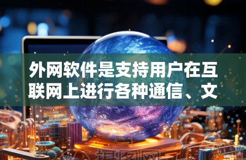 外网软件是支持用户在互联网上进行各种通信、文件传输、支付等操作的工具。以下是一些常见的外网软件推荐，涵盖聊天、视频、文档、支付、云存储、文件传输、邮件等功能