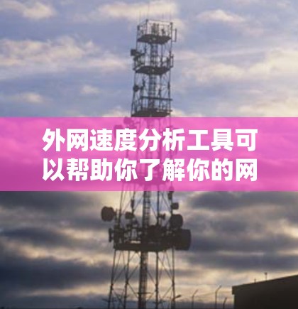 外网速度分析工具可以帮助你了解你的网络连接速度情况，特别是当你的IP没有被 whitelisted的时候。以下是一些常用的工具和方法，帮助你分析外网速度