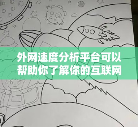 外网速度分析平台可以帮助你了解你的互联网服务的性能，帮助你优化网站、优化网络设备、或者进行网络测试。以下是一些常用的外网速度分析平台，供你参考