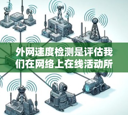 外网速度检测是评估我们在网络上在线活动所需的数据传输速率的重要工具。以下是对外网速度检测服务的详细总结