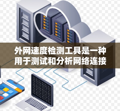 外网速度检测工具是一种用于测试和分析网络连接速度的工具，广泛应用于网络测试和服务器优化。以下是选择外网速度检测工具的步骤和建议