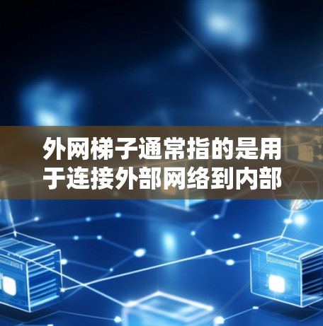 外网梯子通常指的是用于连接外部网络到内部网络的设备，可能是路由器、网线、或者网线连接器等。以下是一些可能的解释和步骤，帮助您更好地理解如何使用外网梯子