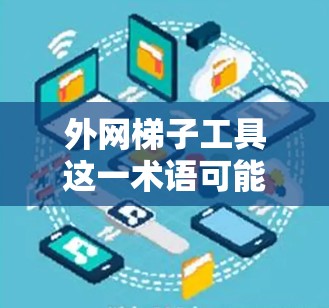外网梯子工具这一术语可能指的是多种不同的网络管理工具，具体含义可能因上下文而异。以下是一些可能涉及的工具