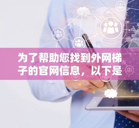 为了帮助您找到外网梯子的官网信息，以下是几个可靠来源