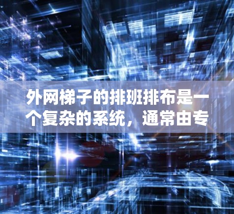 外网梯子的排班排布是一个复杂的系统，通常由专业的排班管理系统负责。其排布策略通常包括以下步骤和考虑因素