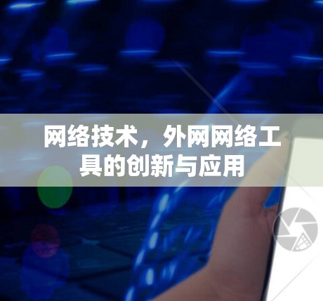 网络技术,外网网络工具的创新与应用 网络技术,外网网络工具的创新与应用