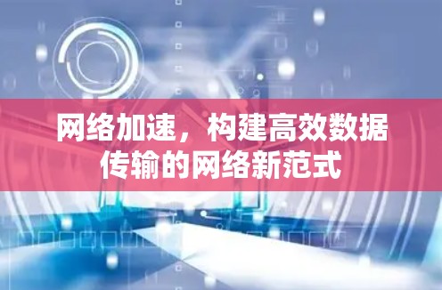 网络加速，构建高效数据传输的网络新范式