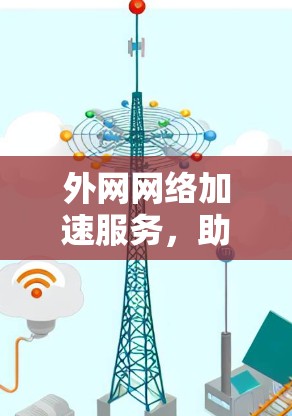 外网网络加速服务，助力数字时代的高效通信
