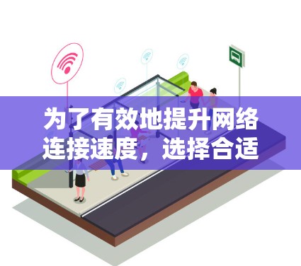 为了有效地提升网络连接速度，选择合适的网络加速工具至关重要。以下是一个结构化的指南，帮助你全面了解和选择合适的网络加速工具