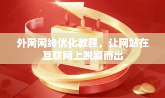 外网网络优化教程，让网站在互联网上脱颖而出