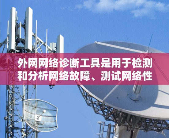 外网网络诊断工具是用于检测和分析网络故障、测试网络性能和安全性的工具。以下是一些常用且功能丰富的工具，以及它们的使用方法和适用场景