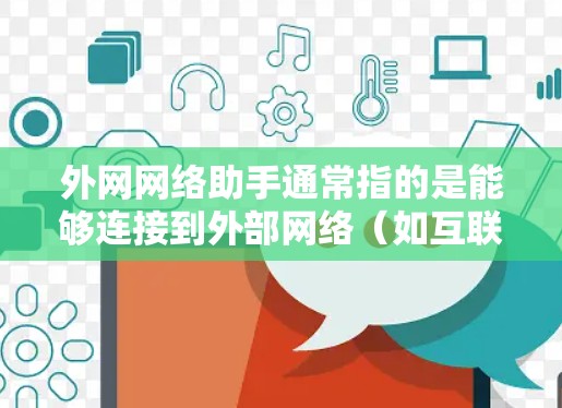 外网网络助手通常指的是能够连接到外部网络（如互联网）的设备或工具。以下是一些常见的外网网络助手及其功能
