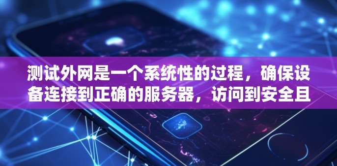 测试外网是一个系统性的过程，确保设备连接到正确的服务器，访问到安全且性能良好的网站，以及能够使用必要的工具和服务。以下是一个系统化的指南，帮助您完成测试