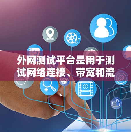 外网测试平台是用于测试网络连接、带宽和流量的工具，广泛应用于教育、企业内部访问控制和个人用户等领域。以下是对这些平台的详细介绍