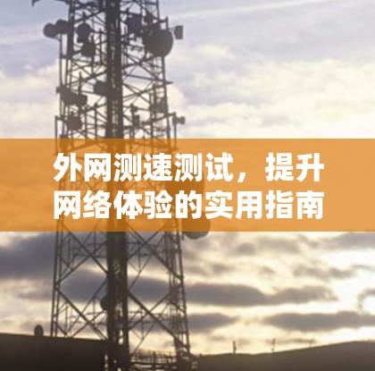 外网测速测试，提升网络体验的实用指南