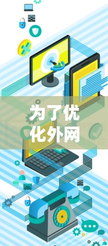 为了优化外网访问效率，选择合适的外网优化软件是一个明智的选择。以下是一个系统化的指南，帮助你选择和使用适合自己的外网优化软件