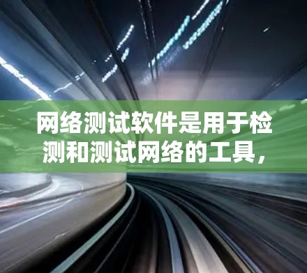 网络测试软件是用于检测和测试网络的工具，帮助用户了解网络性能和安全性。以下是对网络测试软件最新版的一些整理