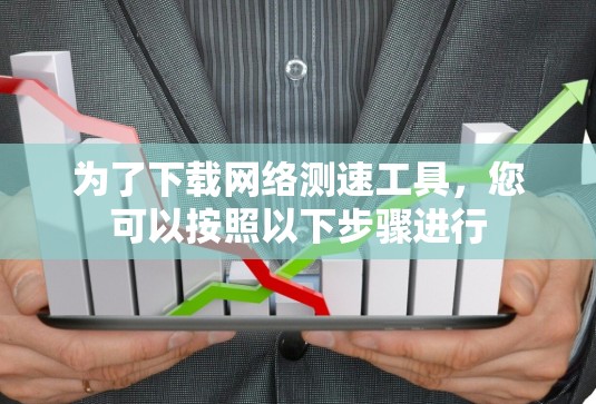 为了下载网络测速工具，您可以按照以下步骤进行