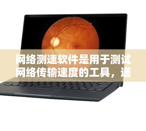 网络测速软件是用于测试网络传输速度的工具，通常用于评估网络性能、检测网络问题或优化网络使用。以下是一些常见的网络测速软件及其特点