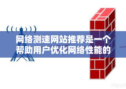 网络测速网站推荐是一个帮助用户优化网络性能的工具。以下是对这些推荐网站的详细分析和总结