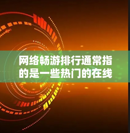 网络畅游排行通常指的是一些热门的在线旅游网站，这些网站提供了多样化的旅游建议、攻略和课程，帮助用户规划和享受虚拟旅行。以下是一些知名的网络旅游平台