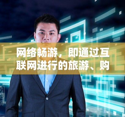 网络畅游，即通过互联网进行的旅游、购物等网络旅行活动。以下是一些关于网络畅游的评测和推荐