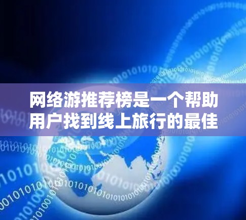 网络游推荐榜是一个帮助用户找到线上旅行的最佳指南。以下是一些推荐的平台和线路，涵盖了多样化的主题和信息，帮助用户找到适合的不同体验