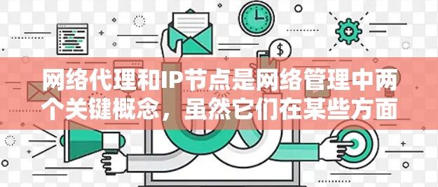 网络代理和IP节点是网络管理中两个关键概念，虽然它们在某些方面有联系，但也有各自的独特定义和作用。以下是对这两个概念的详细分析