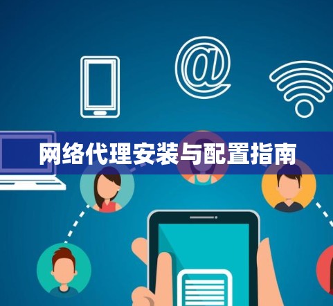 网络代理安装与配置指南