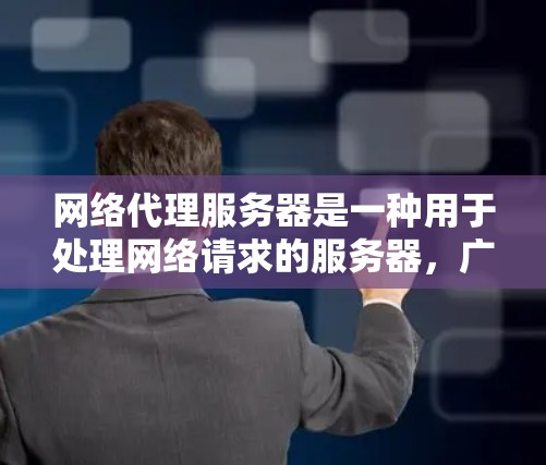 网络代理服务器是一种用于处理网络请求的服务器，广泛应用于企业、商业和个人环境。以下是对其的主要功能、配置、技术实现和使用场景的详细说明