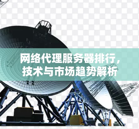 网络代理服务器排行，技术与市场趋势解析