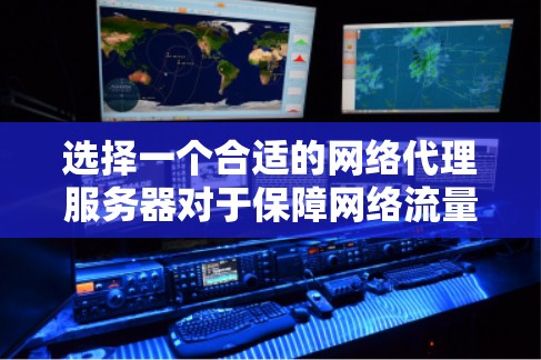 选择一个合适的网络代理服务器对于保障网络流量的高效管理至关重要。以下是一份全面的指南，帮助你做出明智的选择