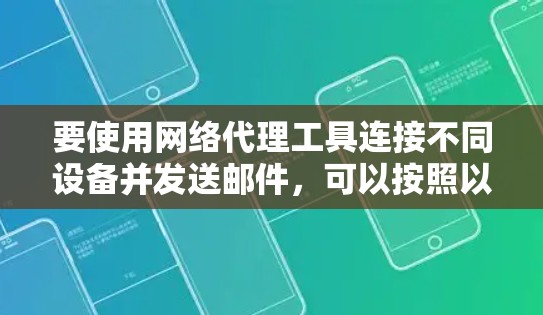 要使用网络代理工具连接不同设备并发送邮件，可以按照以下步骤操作