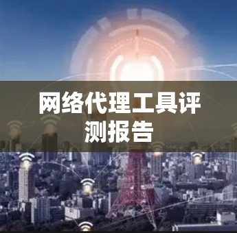 网络代理工具评测报告