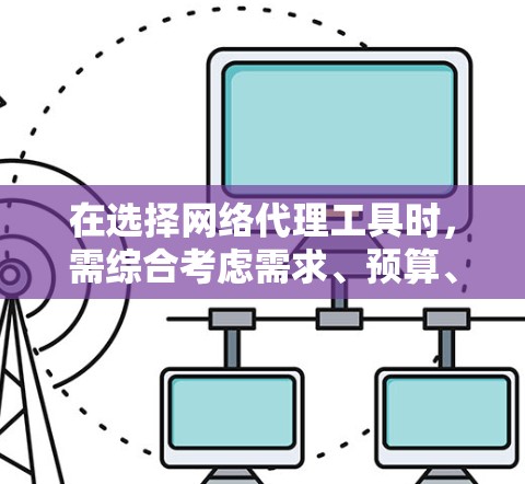 在选择网络代理工具时，需综合考虑需求、预算、网络环境和维护需求。以下是对不同工具的推荐