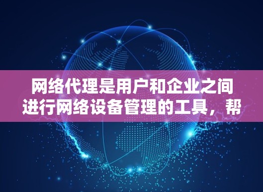 网络代理是用户和企业之间进行网络设备管理的工具，帮助用户管理服务器、IP设备等，确保网络运行稳定。以下是一个详细的网络代理教程，涵盖服务器代理、服务器管理工具和IP代理三个主要部分