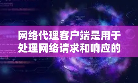 网络代理客户端是用于处理网络请求和响应的软件工具，通常用于Web应用或服务器间通信。以下是逐步学习网络代理客户端的指南