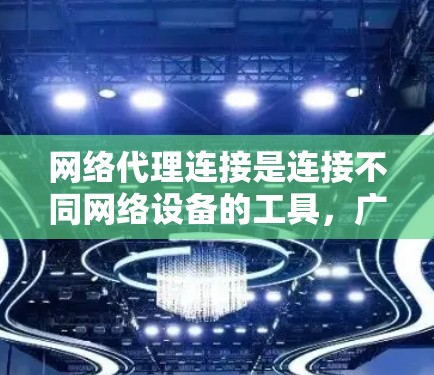 网络代理连接是连接不同网络设备的工具，广泛应用于跨平台访问和远程控制。以下是详细的教程指南