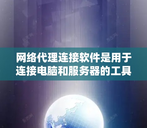 网络代理连接软件是用于连接电脑和服务器的工具，广泛应用于网络监控、系统管理以及数据处理。以下是对这些软件的详细分析和学习建议