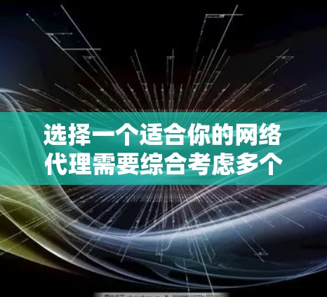 选择一个适合你的网络代理需要综合考虑多个因素，以下是一个结构化的指南，帮助你做出明智的选择