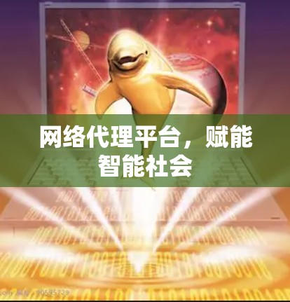 网络代理平台，赋能智能社会