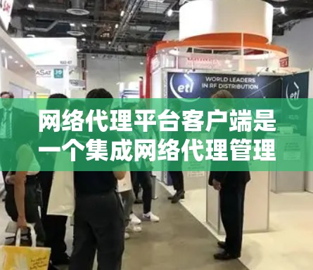 网络代理平台客户端是一个集成网络代理管理的软件应用，主要用于用户在计算机上管理网络代理。以下是网络代理平台客户端的主要功能和步骤