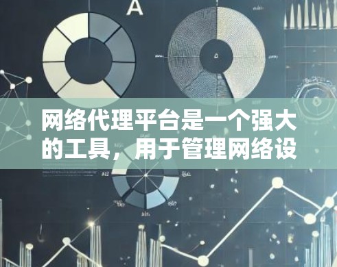 网络代理平台是一个强大的工具，用于管理网络设备的连接，从而节省时间和重复性工作。以下是对网络代理平台的详细学习步骤和建议