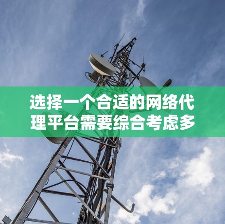 选择一个合适的网络代理平台需要综合考虑多个因素，以确保满足你的需求和需求。以下是一些推荐的网络代理平台，每种平台都有其独特的优势和适用场景