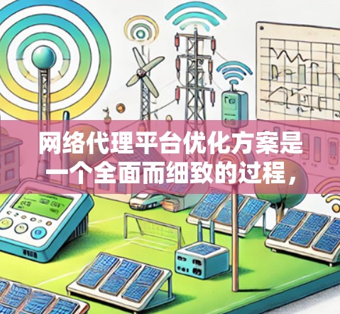网络代理平台优化方案是一个全面而细致的过程，涉及多个关键方面。以下是对该方案的分步总结