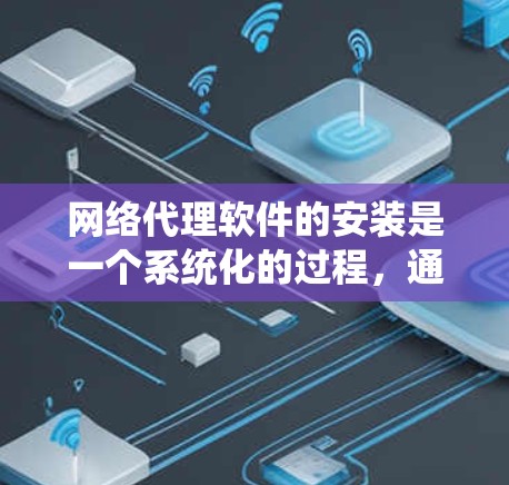 网络代理软件的安装是一个系统化的过程，通常分为以下几个步骤。以下是一些常见步骤和注意事项，帮助你系统地进行安装和配置