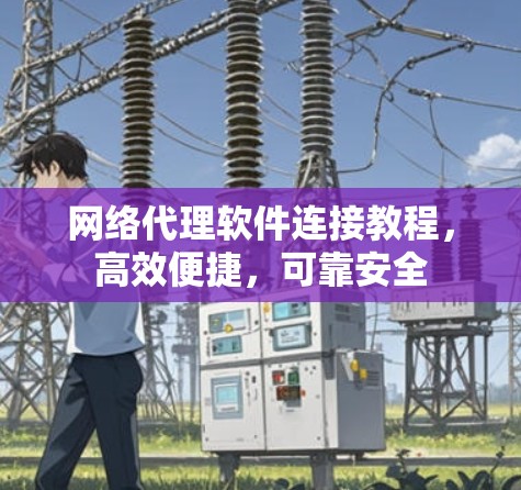 网络代理软件连接教程，高效便捷，可靠安全